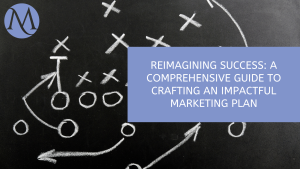 Reimagining Success: A Comprehensive Guide to Crafting an Impactful Marketing Plan