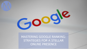 Mastering Google Ranking: Strategies for a Stellar Online Presence